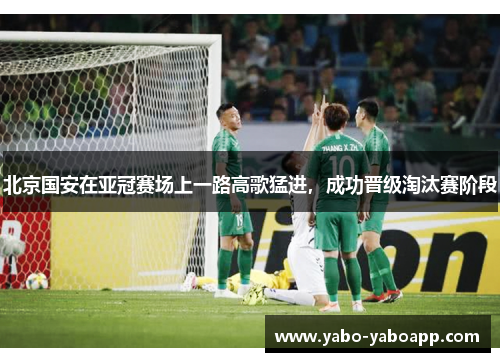 北京国安在亚冠赛场上一路高歌猛进，成功晋级淘汰赛阶段