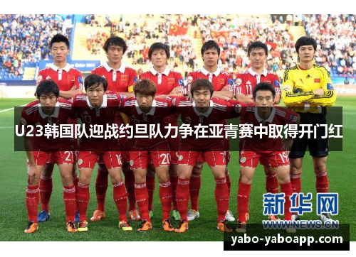 U23韩国队迎战约旦队力争在亚青赛中取得开门红