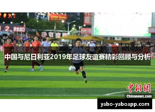 中国与尼日利亚2019年足球友谊赛精彩回顾与分析