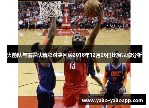 火箭队与雷霆队精彩对决回顾2018年12月26日比赛录像分析