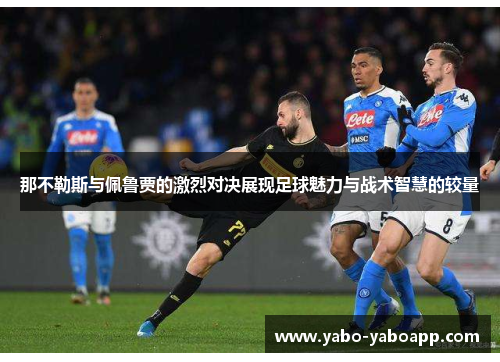 那不勒斯与佩鲁贾的激烈对决展现足球魅力与战术智慧的较量