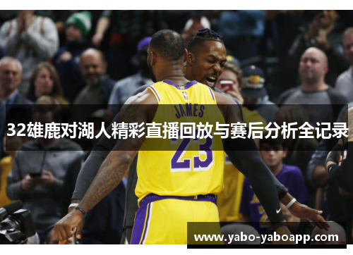 32雄鹿对湖人精彩直播回放与赛后分析全记录