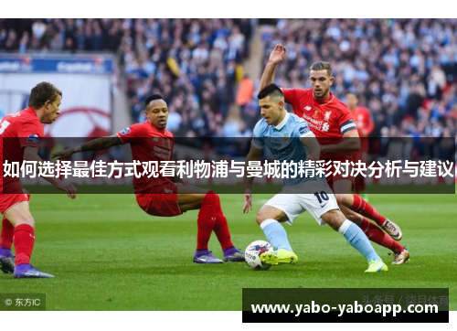 如何选择最佳方式观看利物浦与曼城的精彩对决分析与建议